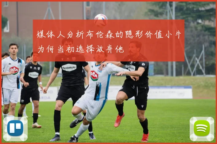 媒体人分析布伦森的隐形价值小牛为何当初选择放弃他